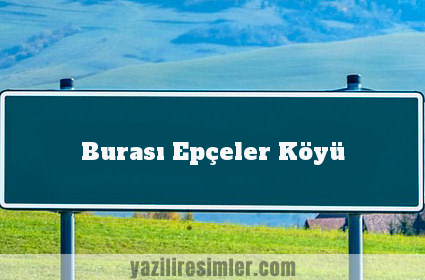 Burası Epçeler Köyü