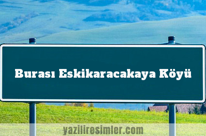 Burası Eskikaracakaya Köyü