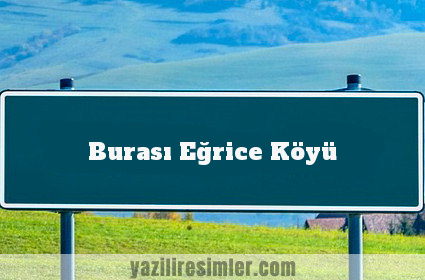 Burası Eğrice Köyü