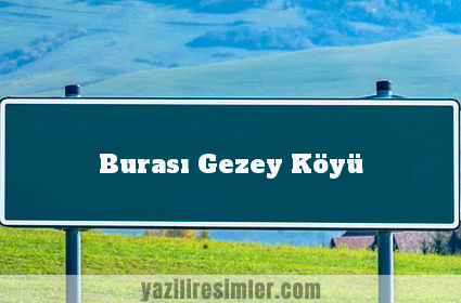 Burası Gezey Köyü