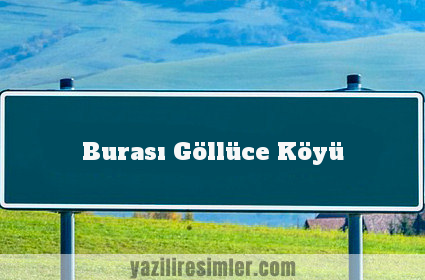 Burası Göllüce Köyü