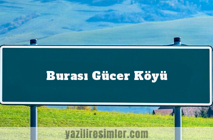 Burası Gücer Köyü