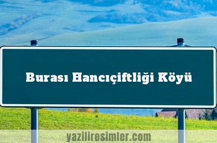 Burası Hancıçiftliği Köyü