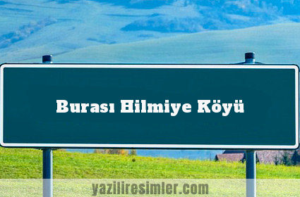 Burası Hilmiye Köyü