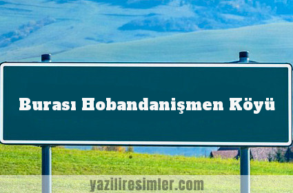 Burası Hobandanişmen Köyü