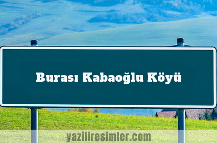 Burası Kabaoğlu Köyü