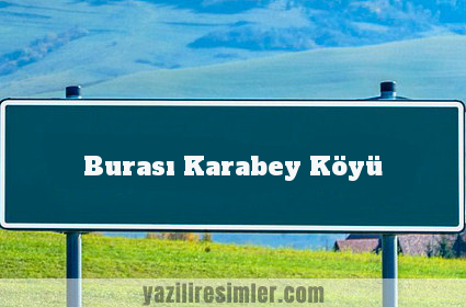 Burası Karabey Köyü