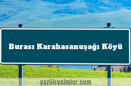 Burası Karahasanuşağı Köyü