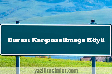 Burası Kargınselimağa Köyü