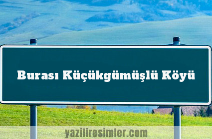 Burası Küçükgümüşlü Köyü