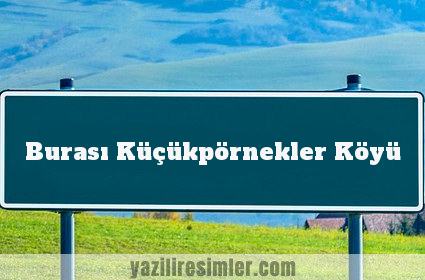 Burası Küçükpörnekler Köyü