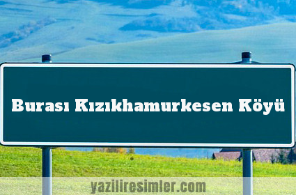 Burası Kızıkhamurkesen Köyü