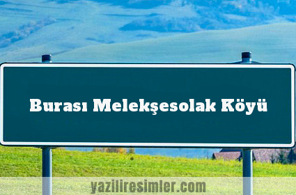 Burası Melekşesolak Köyü