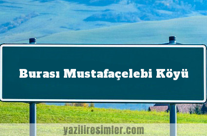 Burası Mustafaçelebi Köyü