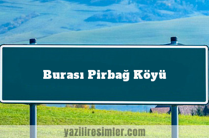 Burası Pirbağ Köyü