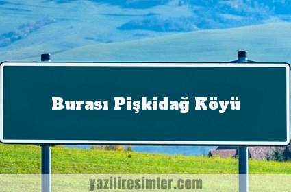 Burası Pişkidağ Köyü