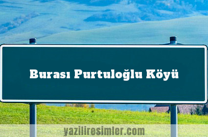 Burası Purtuloğlu Köyü