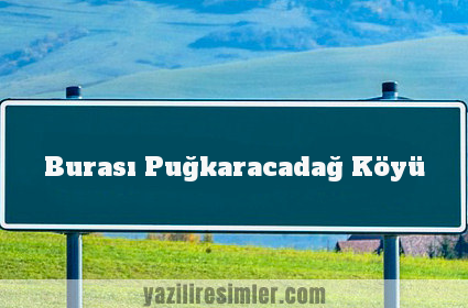 Burası Puğkaracadağ Köyü