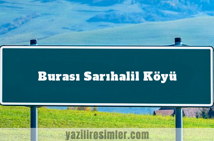 Burası Sarıhalil Köyü