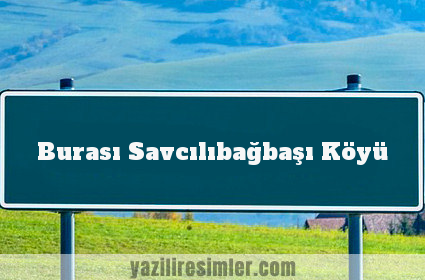 Burası Savcılıbağbaşı Köyü