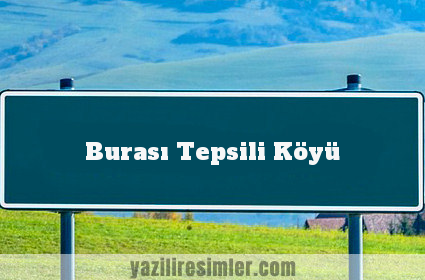 Burası Tepsili Köyü