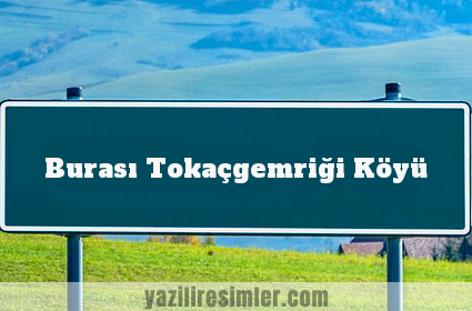 Burası Tokaçgemriği Köyü