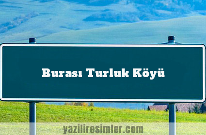 Burası Turluk Köyü