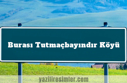 Burası Tutmaçbayındır Köyü