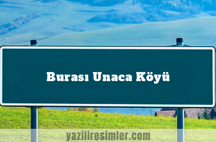 Burası Unaca Köyü