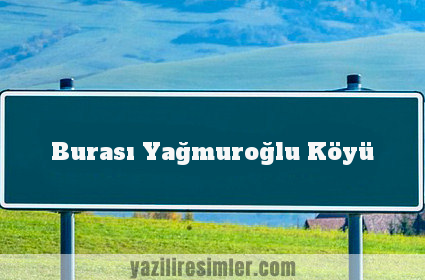 Burası Yağmuroğlu Köyü