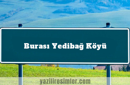 Burası Yedibağ Köyü