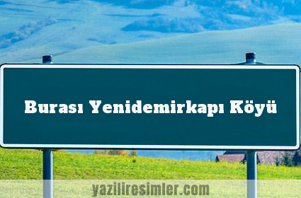 Burası Yenidemirkapı Köyü