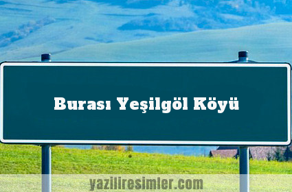 Burası Yeşilgöl Köyü