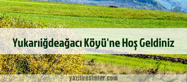 Yukarıiğdeağacı Köyü'ne Hoş Geldiniz