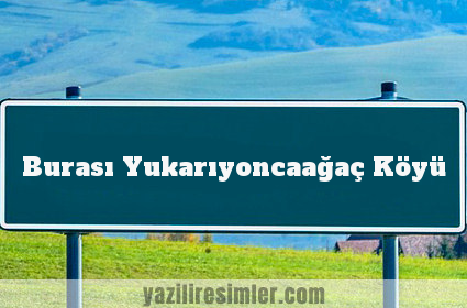 Burası Yukarıyoncaağaç Köyü