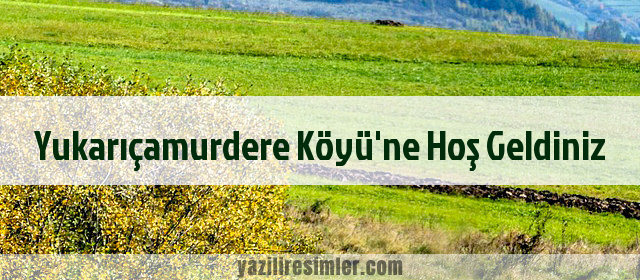 Yukarıçamurdere Köyü'ne Hoş Geldiniz