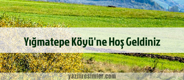 Yığmatepe Köyü'ne Hoş Geldiniz