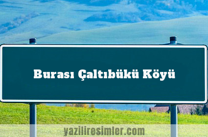 Burası Çaltıbükü Köyü