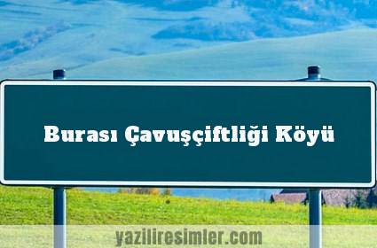 Burası Çavuşçiftliği Köyü