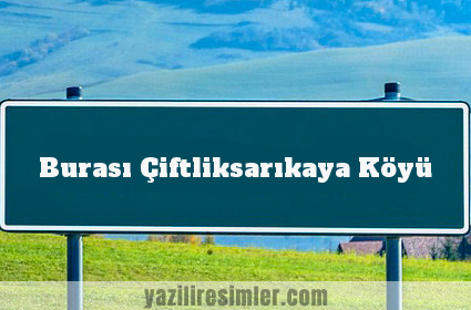 Burası Çiftliksarıkaya Köyü