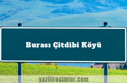 Burası Çitdibi Köyü