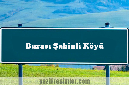 Burası Şahinli Köyü